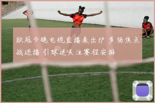 欧冠今晚电视直播表出炉 多场焦点战连播 引球迷关注赛程安排