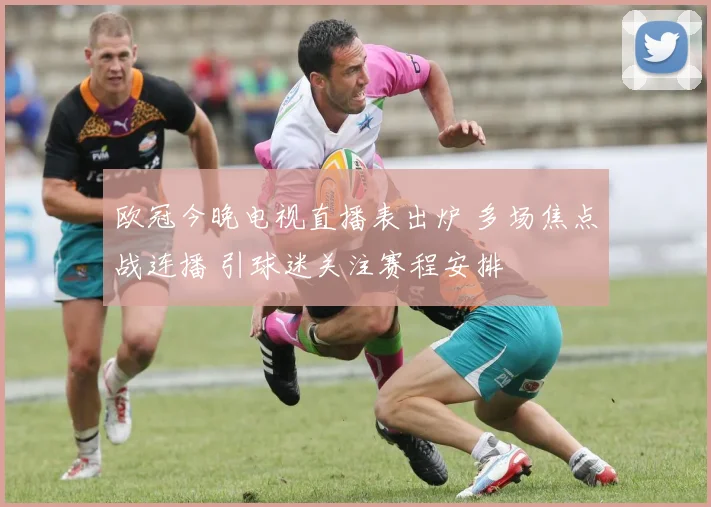 欧冠今晚电视直播表出炉 多场焦点战连播 引球迷关注赛程安排