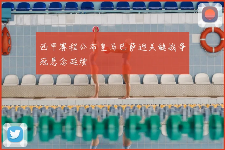 西甲赛程公布皇马巴萨迎关键战争冠悬念延续