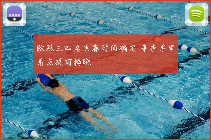 欧冠三四名决赛时间确定 争夺季军看点提前揭晓