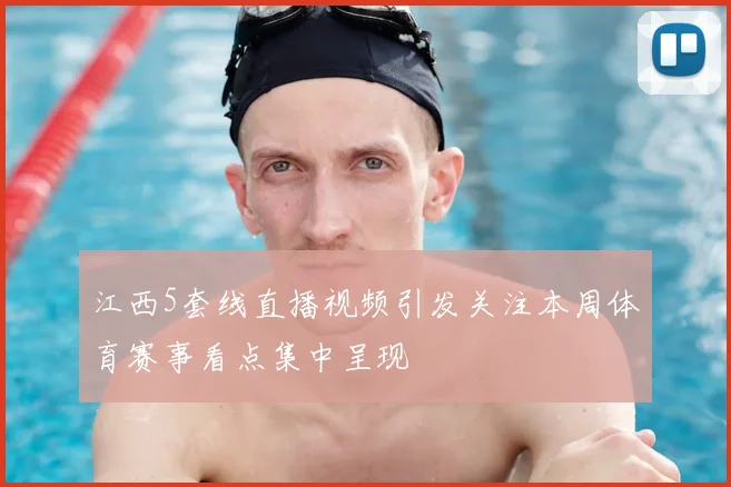 江西5套线直播视频引发关注本周体育赛事看点集中呈现