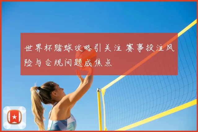 世界杯赌球攻略引关注 赛事投注风险与合规问题成焦点