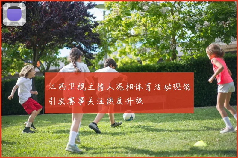 江西卫视主持人亮相体育活动现场引发赛事关注热度升级