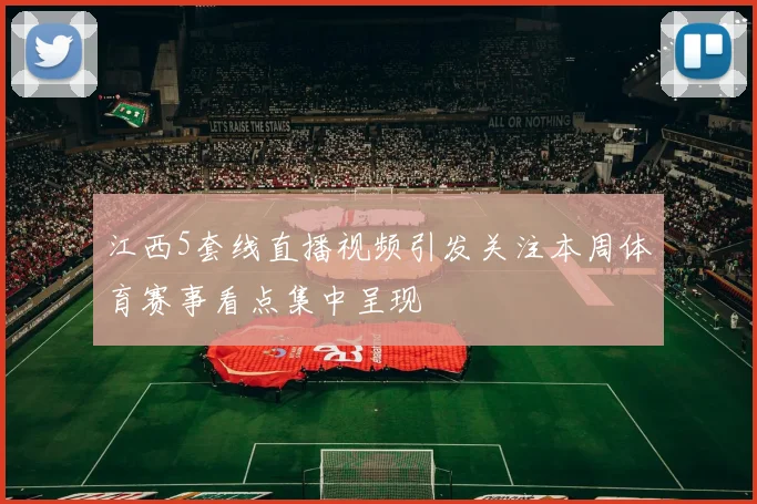 江西5套线直播视频引发关注本周体育赛事看点集中呈现