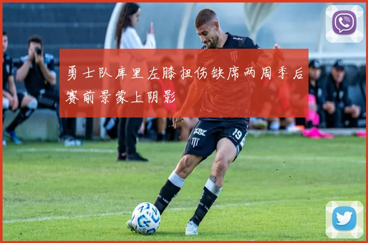 勇士队库里左膝扭伤缺席两周季后赛前景蒙上阴影