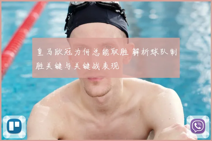 皇马欧冠为何总能取胜 解析球队制胜关键与关键战表现
