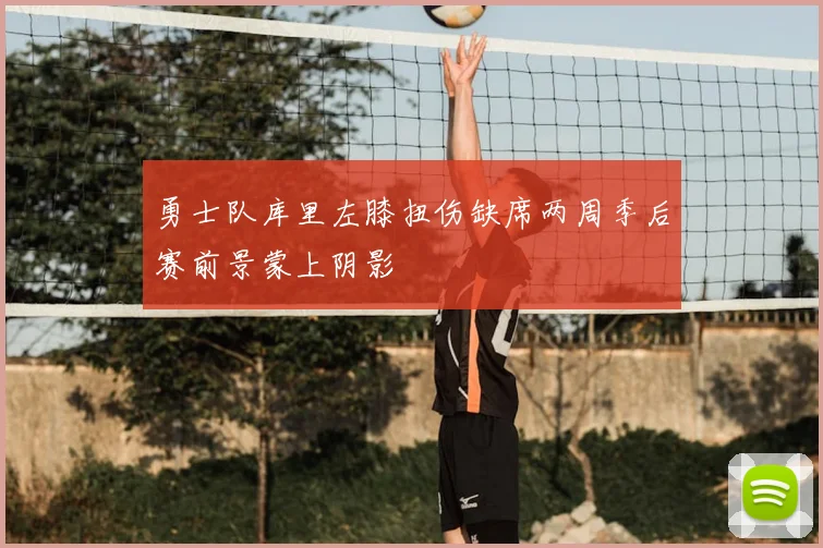 勇士队库里左膝扭伤缺席两周季后赛前景蒙上阴影