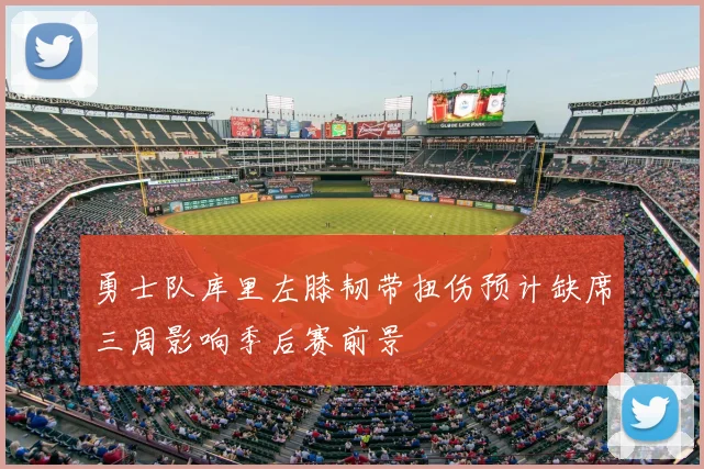 勇士队库里左膝韧带扭伤预计缺席三周影响季后赛前景