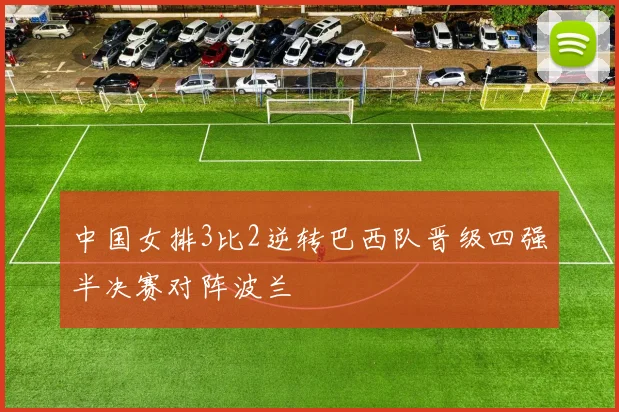 中国女排3比2逆转巴西队晋级四强半决赛对阵波兰