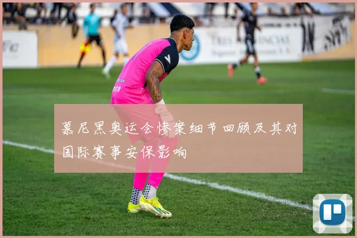慕尼黑奥运会惨案细节回顾及其对国际赛事安保影响