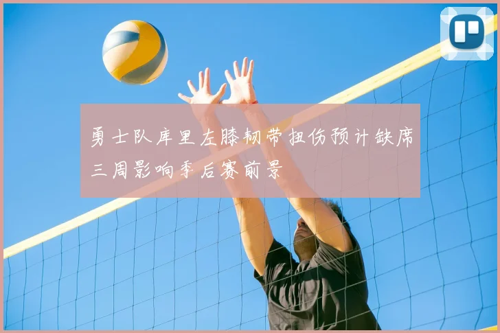 勇士队库里左膝韧带扭伤预计缺席三周影响季后赛前景