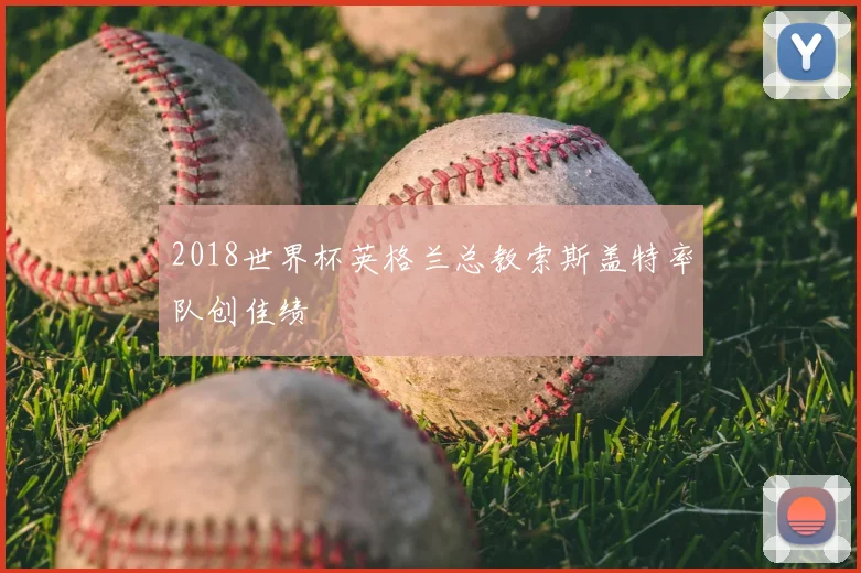 2018世界杯英格兰总教索斯盖特率队创佳绩
