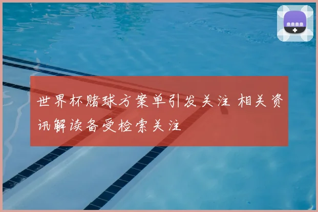 世界杯赌球方案单引发关注 相关资讯解读备受检索关注