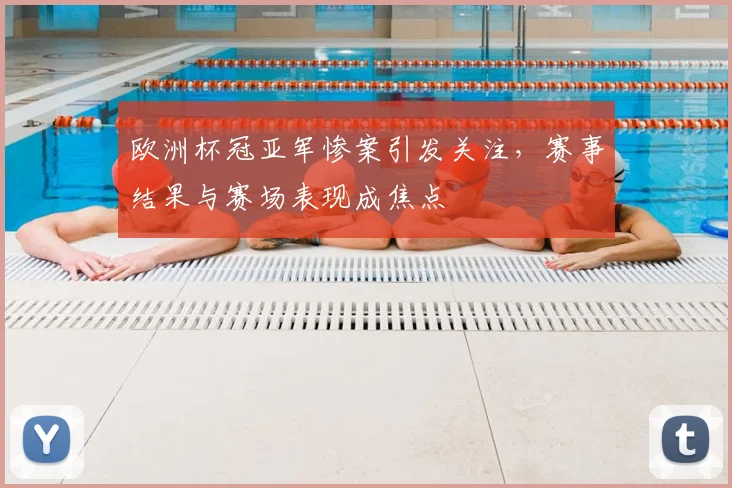 欧洲杯冠亚军惨案引发关注,赛事结果与赛场表现成焦点