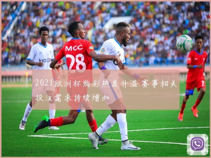 2021欧洲杯购彩热度升温 赛事相关投注需求持续增加