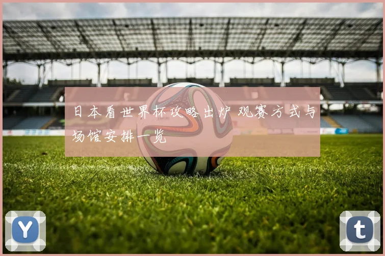日本看世界杯攻略出炉 观赛方式与场馆安排一览