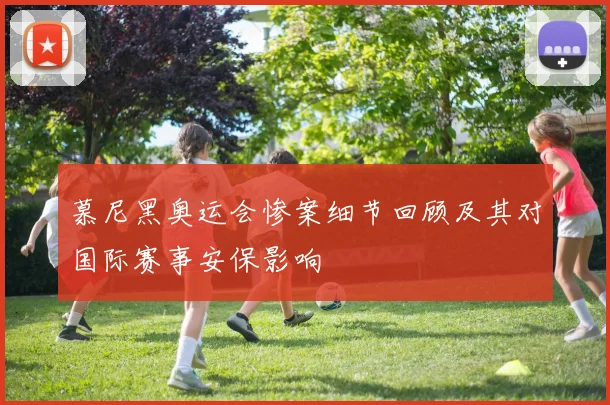 慕尼黑奥运会惨案细节回顾及其对国际赛事安保影响