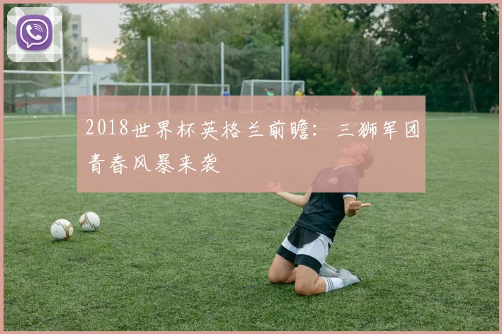 2018世界杯英格兰前瞻：三狮军团青春风暴来袭