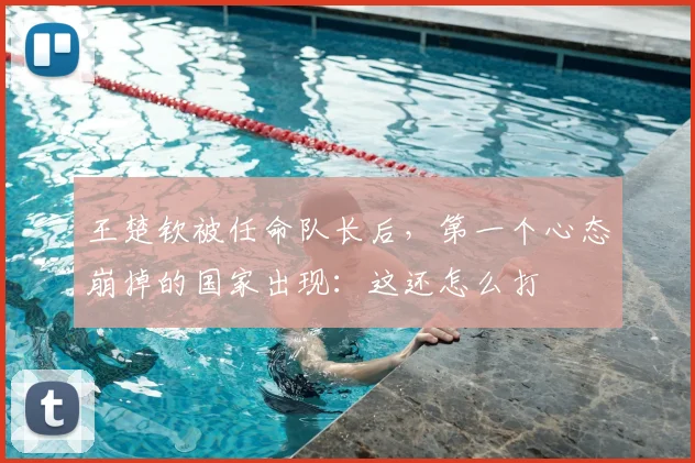 王楚钦被任命队长后，第一个心态崩掉的国家出现：这还怎么打
