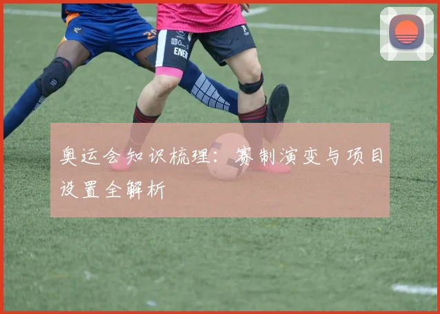 奥运会知识梳理：赛制演变与项目设置全解析