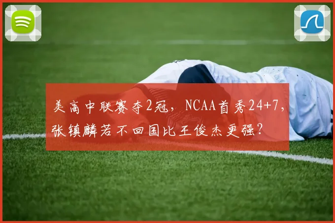 美高中联赛夺2冠，NCAA首秀24+7，张镇麟若不回国比王俊杰更强？
