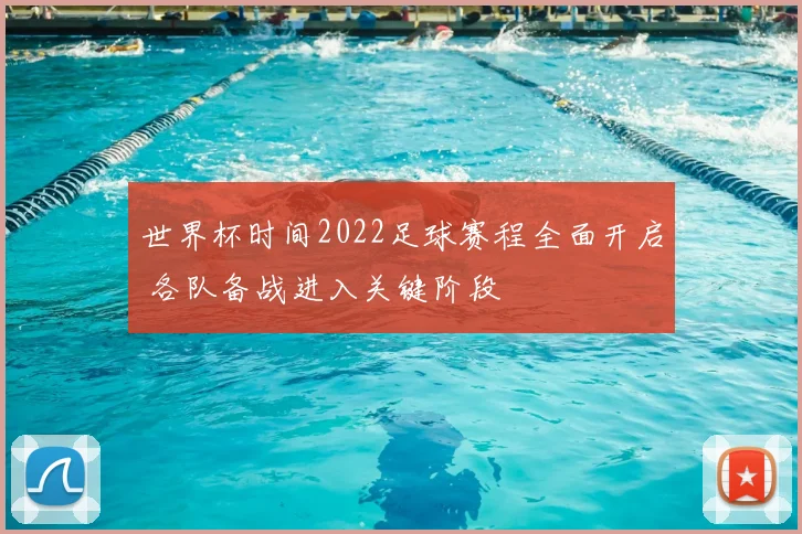 世界杯时间2022足球赛程全面开启 各队备战进入关键阶段