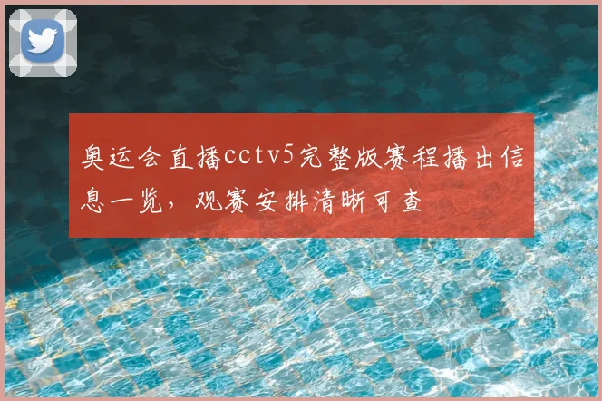 奥运会直播cctv5完整版赛程播出信息一览,观赛安排清晰可查