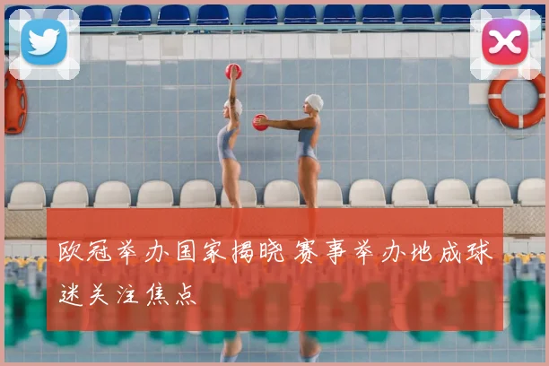 欧冠举办国家揭晓 赛事举办地成球迷关注焦点