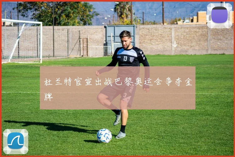 杜兰特官宣出战巴黎奥运会争夺金牌