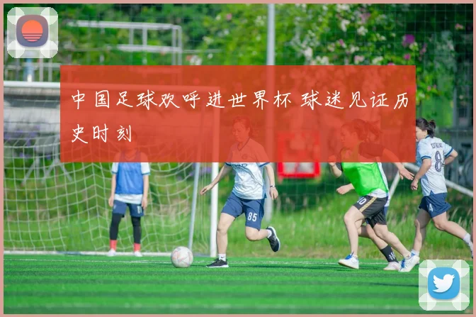 中国足球欢呼进世界杯 球迷见证历史时刻