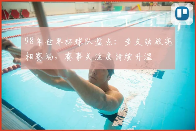 98年世界杯球队盘点：多支劲旅亮相赛场，赛事关注度持续升温