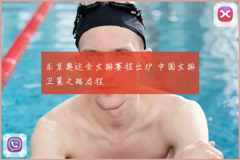 东京奥运会女排赛程出炉 中国女排卫冕之路启程