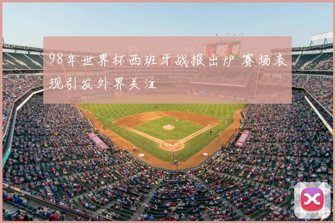 98年世界杯西班牙战报出炉 赛场表现引发外界关注