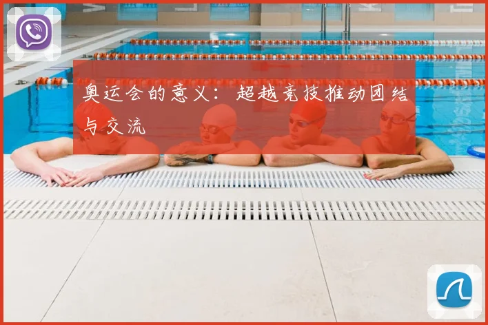 奥运会的意义：超越竞技推动团结与交流