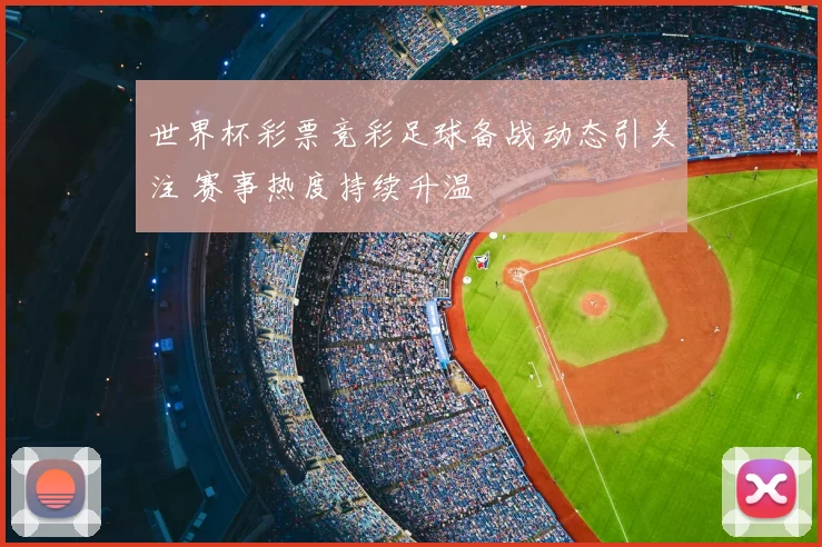 世界杯彩票竞彩足球备战动态引关注 赛事热度持续升温