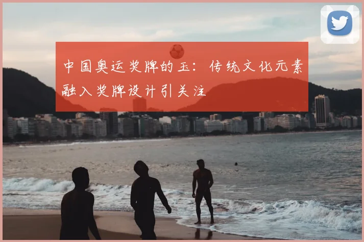 中国奥运奖牌的玉：传统文化元素融入奖牌设计引关注