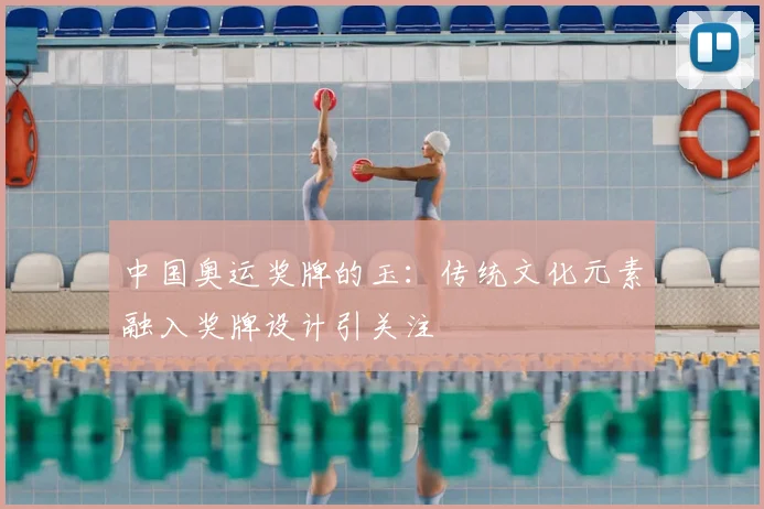 中国奥运奖牌的玉：传统文化元素融入奖牌设计引关注