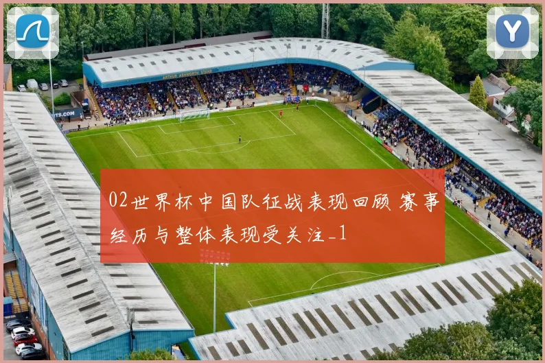 02世界杯中国队征战表现回顾 赛事经历与整体表现受关注_1