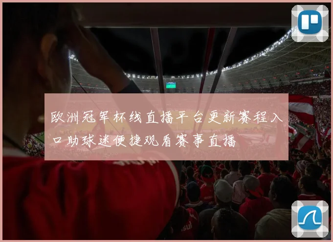 欧洲冠军杯线直播平台更新赛程入口助球迷便捷观看赛事直播