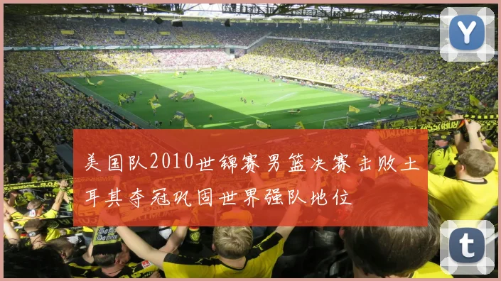 美国队2010世锦赛男篮决赛击败土耳其夺冠巩固世界强队地位