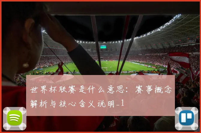 世界杯联赛是什么意思：赛事概念解析与核心含义说明_1